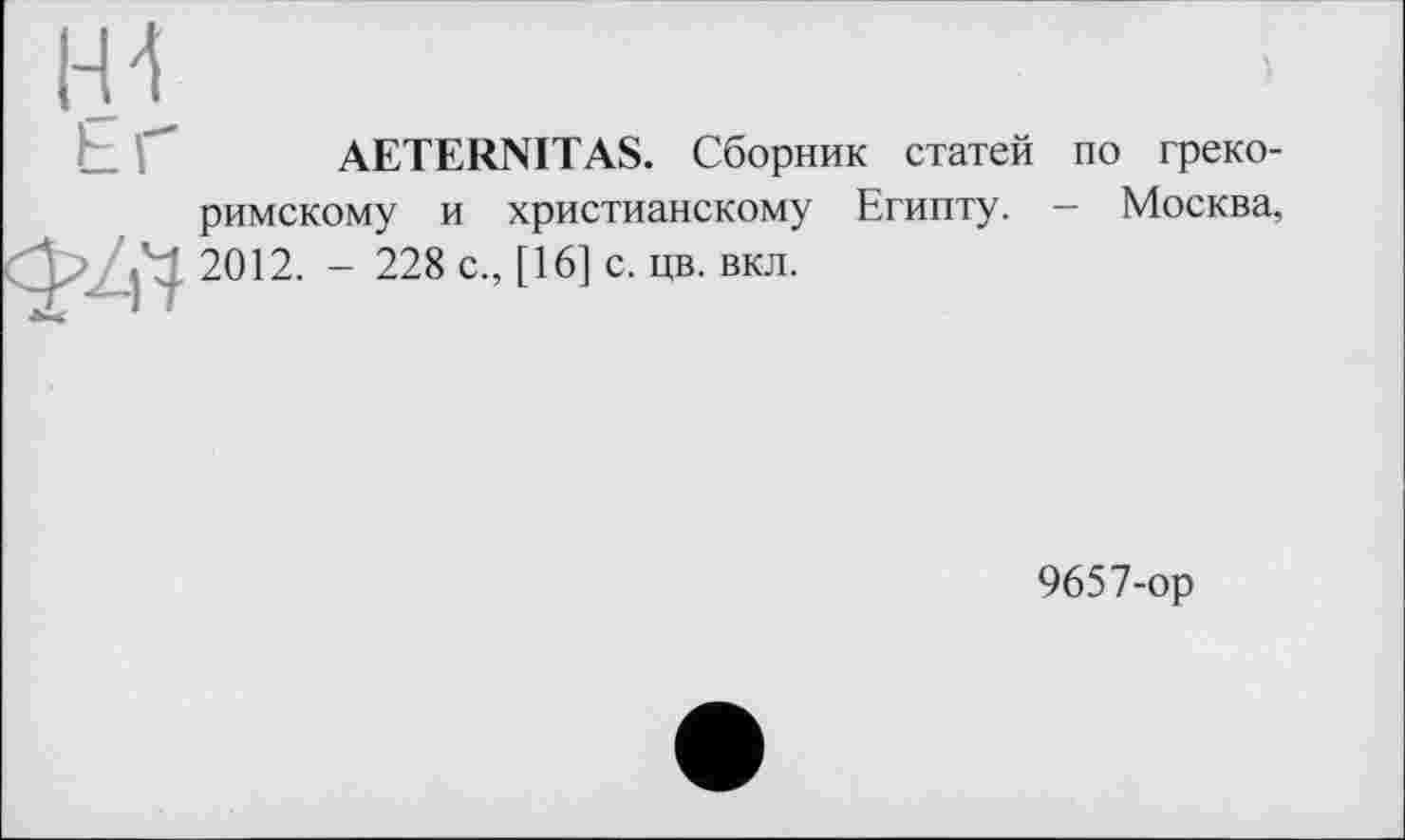 ﻿AETERNITAS. Сборник статей по грекоримскому и христианскому Египту. - Москва, 2012. - 228 с., [16] с. цв. вкл.
9657-ор